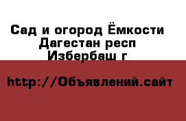 Сад и огород Ёмкости. Дагестан респ.,Избербаш г.